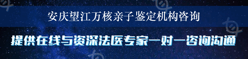 安庆望江万核亲子鉴定机构咨询